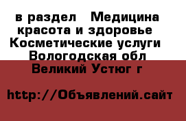  в раздел : Медицина, красота и здоровье » Косметические услуги . Вологодская обл.,Великий Устюг г.